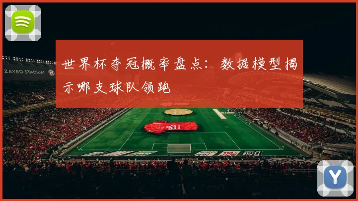 世界杯夺冠概率盘点：数据模型揭示哪支球队领跑