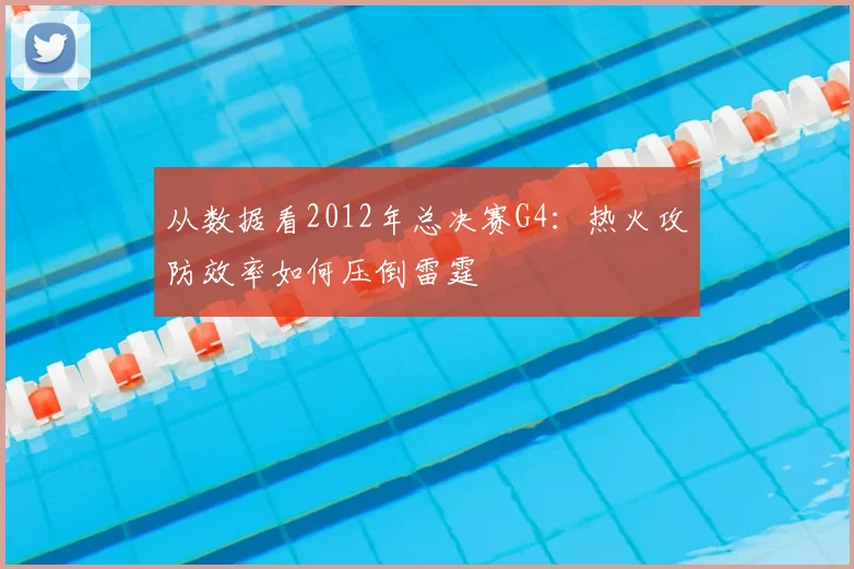 从数据看2012年总决赛G4：热火攻防效率如何压倒雷霆